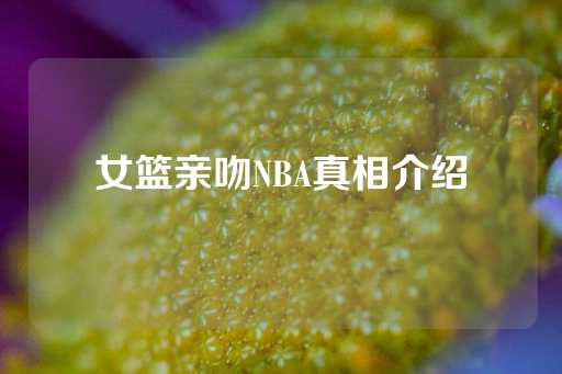 女篮亲吻NBA真相介绍-第1张图片-皇冠信用盘出租